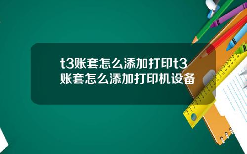 t3账套怎么添加打印t3账套怎么添加打印机设备