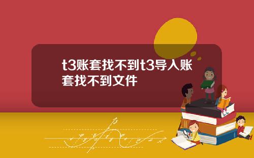 t3账套找不到t3导入账套找不到文件