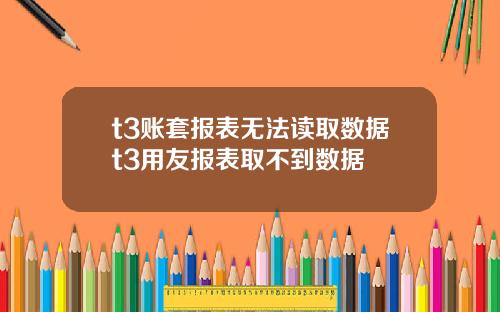 t3账套报表无法读取数据t3用友报表取不到数据