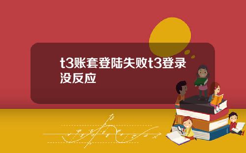 t3账套登陆失败t3登录没反应