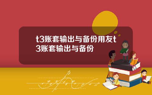 t3账套输出与备份用友t3账套输出与备份