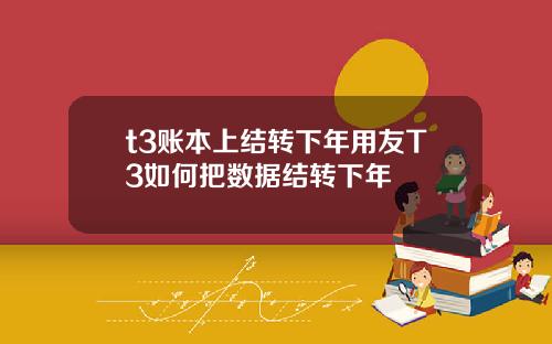 t3账本上结转下年用友T3如何把数据结转下年