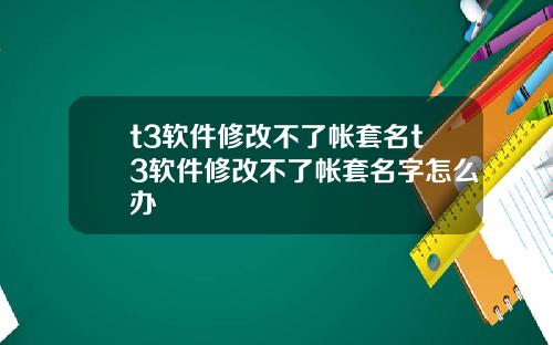 t3软件修改不了帐套名t3软件修改不了帐套名字怎么办