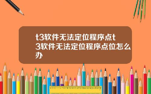t3软件无法定位程序点t3软件无法定位程序点位怎么办