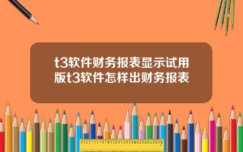 t3软件财务报表显示试用版t3软件怎样出财务报表