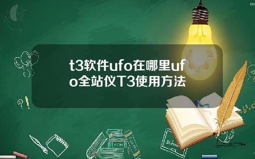 t3软件ufo在哪里ufo全站仪T3使用方法