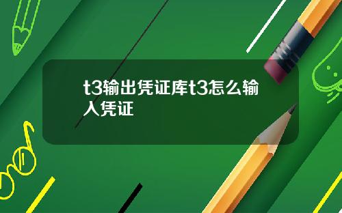 t3输出凭证库t3怎么输入凭证