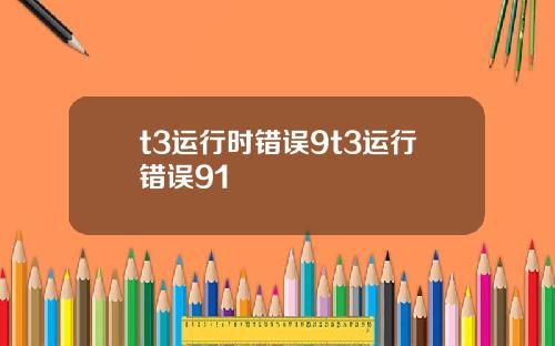 t3运行时错误9t3运行错误91