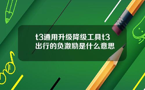 t3通用升级降级工具t3出行的负激励是什么意思