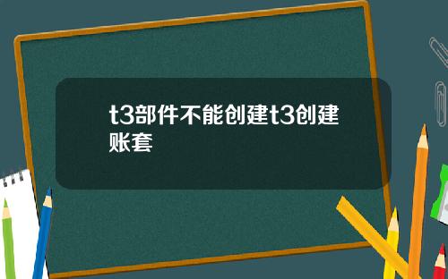 t3部件不能创建t3创建账套