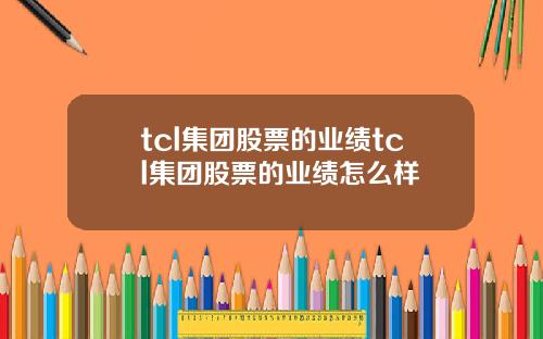 tcl集团股票的业绩tcl集团股票的业绩怎么样