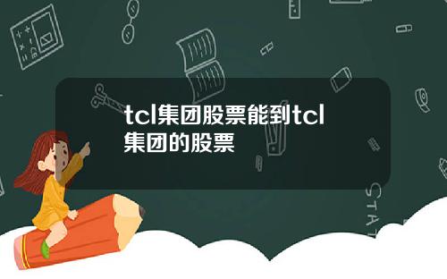tcl集团股票能到tcl集团的股票