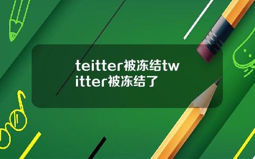 teitter被冻结twitter被冻结了