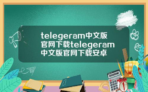 telegeram中文版官网下载telegeram中文版官网下载安卓