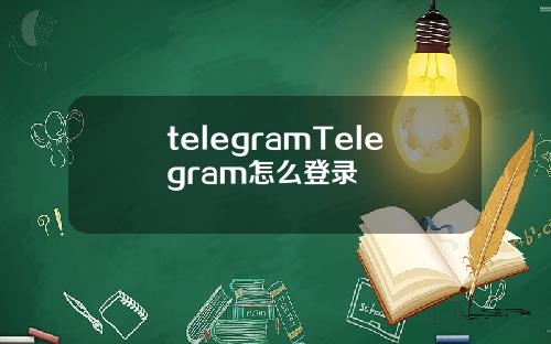 telegramTelegram怎么登录