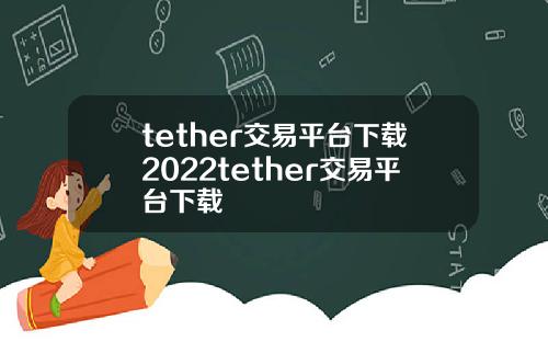 tether交易平台下载2022tether交易平台下载