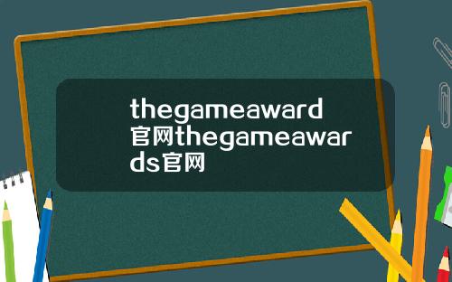 thegameaward官网thegameawards官网