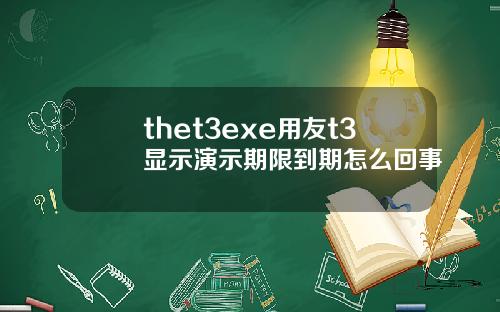 thet3exe用友t3显示演示期限到期怎么回事