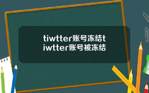 tiwtter账号冻结tiwtter账号被冻结