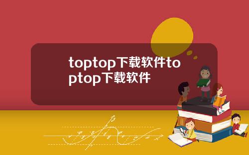toptop下载软件toptop下载软件