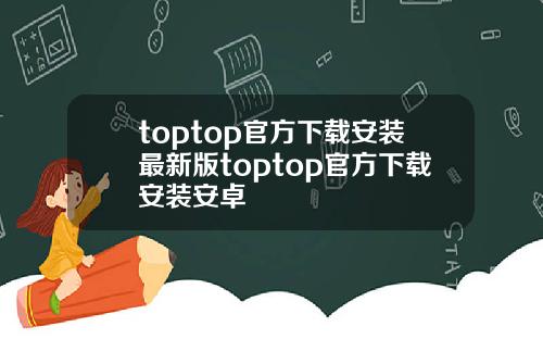 toptop官方下载安装最新版toptop官方下载安装安卓
