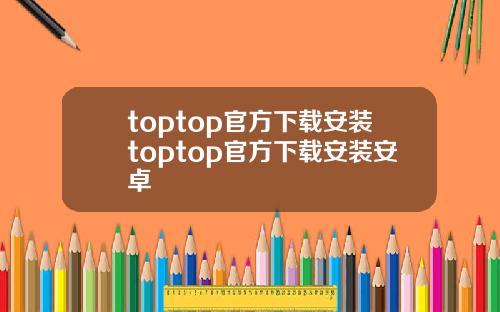 toptop官方下载安装toptop官方下载安装安卓