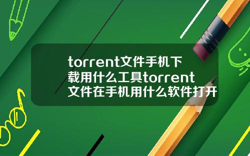 torrent文件手机下载用什么工具torrent文件在手机用什么软件打开