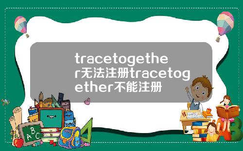 tracetogether无法注册tracetogether不能注册