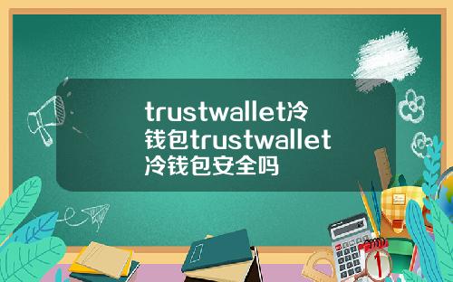 trustwallet冷钱包trustwallet冷钱包安全吗