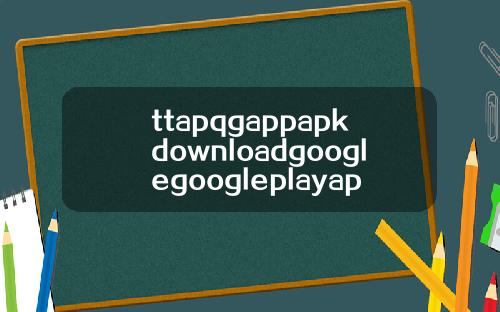 ttapqgappapkdownloadgooglegoogleplayapkdownload