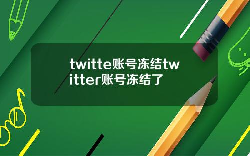 twitte账号冻结twitter账号冻结了