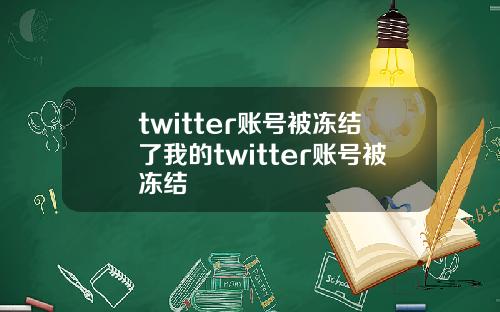 twitter账号被冻结了我的twitter账号被冻结