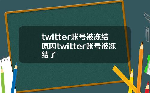 twitter账号被冻结原因twitter账号被冻结了