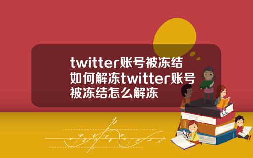 twitter账号被冻结如何解冻twitter账号被冻结怎么解冻
