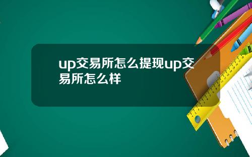 up交易所怎么提现up交易所怎么样