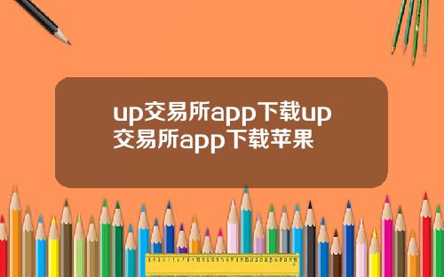 up交易所app下载up交易所app下载苹果