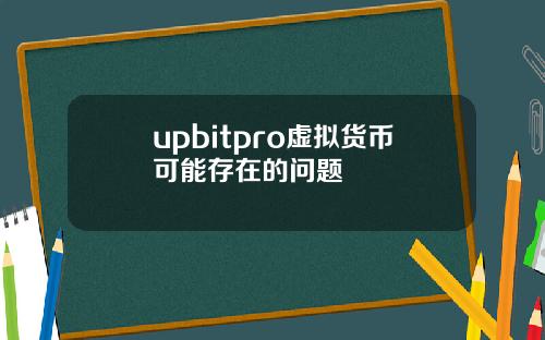 upbitpro虚拟货币可能存在的问题