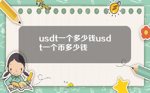 usdt一个多少钱usdt一个币多少钱