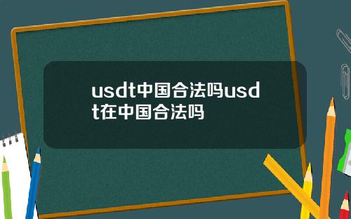 usdt中国合法吗usdt在中国合法吗