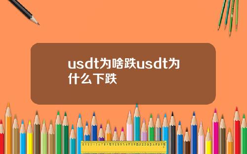 usdt为啥跌usdt为什么下跌