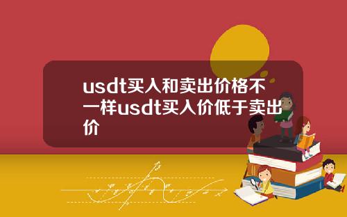 usdt买入和卖出价格不一样usdt买入价低于卖出价