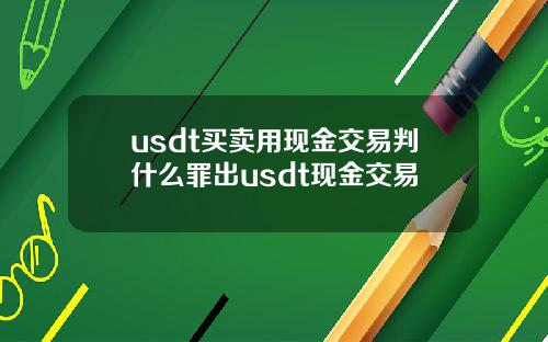 usdt买卖用现金交易判什么罪出usdt现金交易