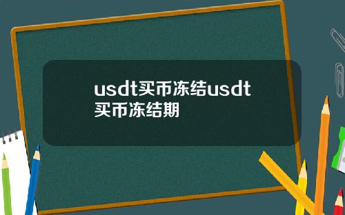 usdt买币冻结usdt买币冻结期
