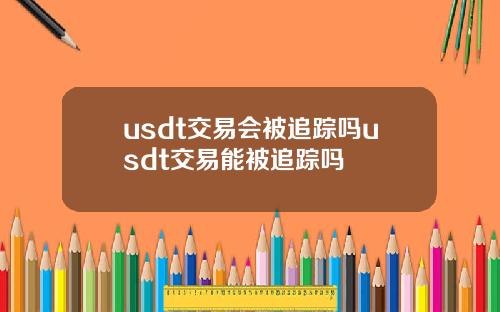 usdt交易会被追踪吗usdt交易能被追踪吗