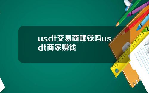 usdt交易商赚钱吗usdt商家赚钱