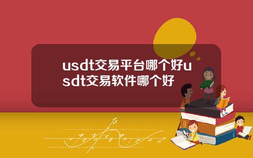 usdt交易平台哪个好usdt交易软件哪个好