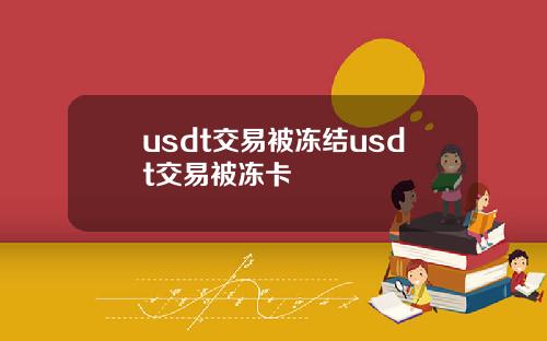 usdt交易被冻结usdt交易被冻卡