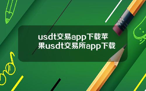 usdt交易app下载苹果usdt交易所app下载