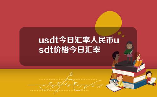 usdt今日汇率人民币usdt价格今日汇率