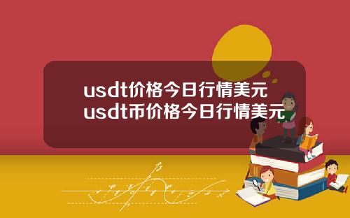 usdt价格今日行情美元usdt币价格今日行情美元